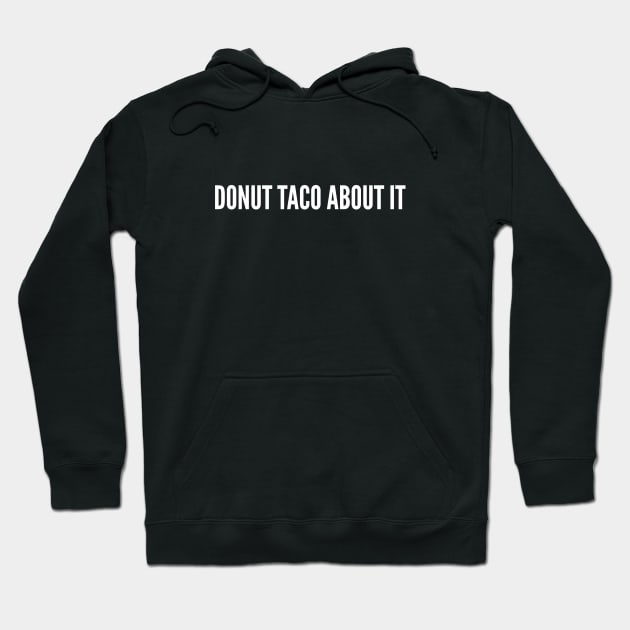 DONUT TACO ABOUT IT - Punny Food Joke - Funny Diet Humor Hoodie by sillyslogans